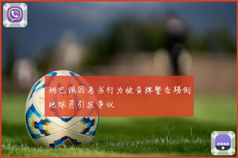 姆巴佩因恶劣行为被黄牌警告踢倒地球员引发争议