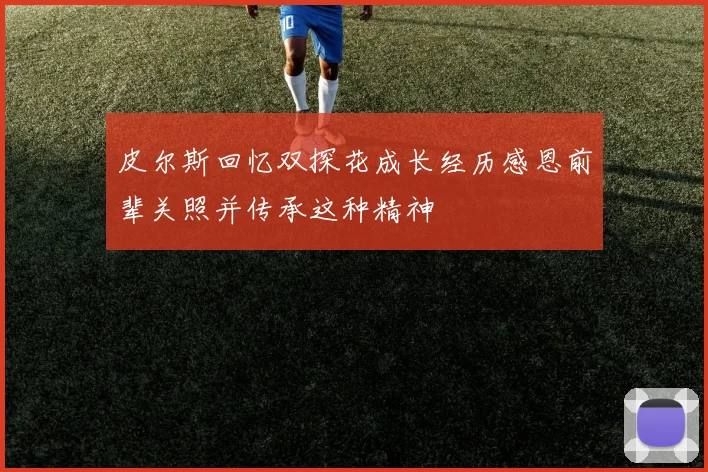 皮尔斯回忆双探花成长经历感恩前辈关照并传承这种精神