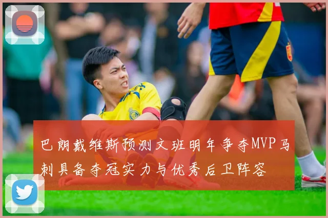 巴朗戴维斯预测文班明年争夺MVP马刺具备夺冠实力与优秀后卫阵容