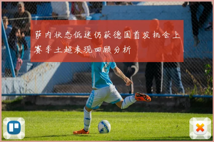萨内状态低迷仍获德国首发机会上赛季土超表现回顾分析