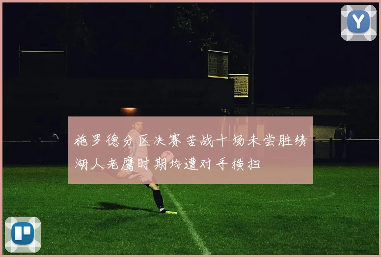 施罗德分区决赛苦战十场未尝胜绩湖人老鹰时期均遭对手横扫