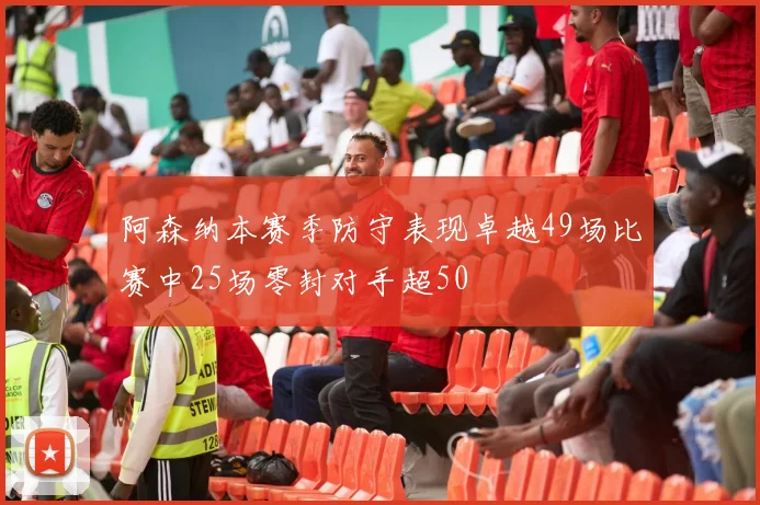 阿森纳本赛季防守表现卓越49场比赛中25场零封对手超50