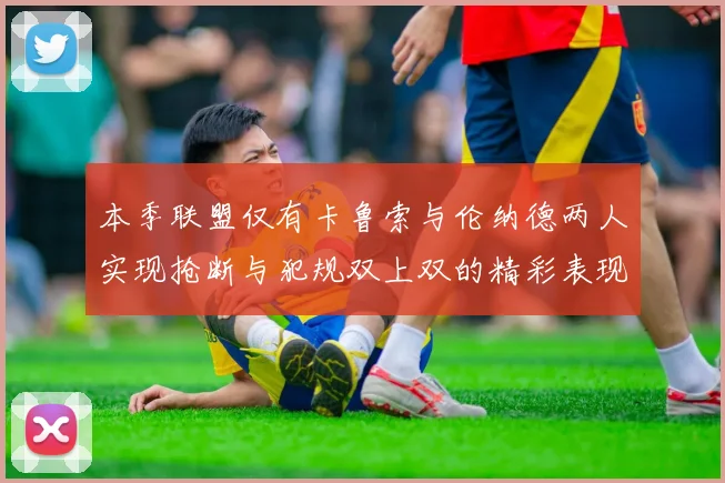 本季联盟仅有卡鲁索与伦纳德两人实现抢断与犯规双上双的精彩表现