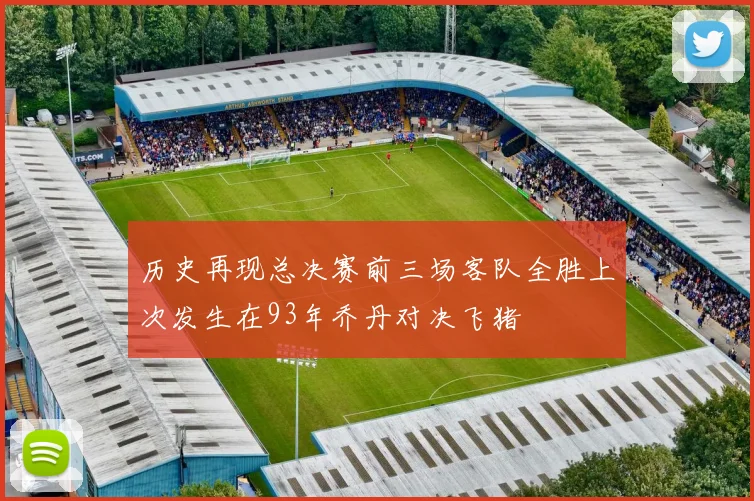 历史再现总决赛前三场客队全胜上次发生在93年乔丹对决飞猪