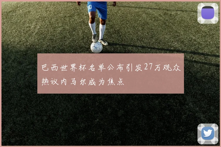 巴西世界杯名单公布引发27万观众热议内马尔成为焦点